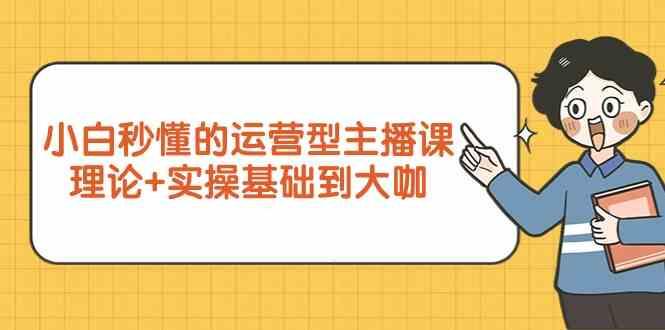 新手小白秒懂的运营型主播课，理论+实操基础到大咖(7节课)-搞钱日记