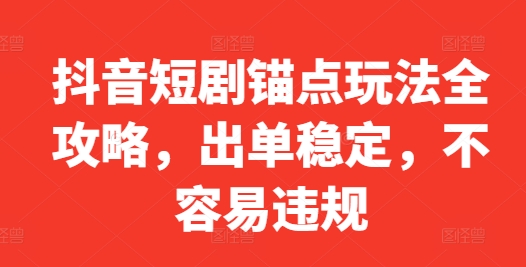 抖音短剧锚点玩法全攻略，出单稳定，不容易违规-搞钱日记