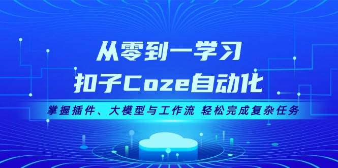 从零到一学习扣子Coze自动化，掌握插件、大模型与工作流 轻松完成复杂任务-搞钱日记