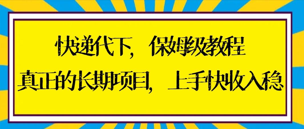 快递代下保姆级教程，真正的长期项目，上手快收入稳【实操+渠道】-搞钱日记