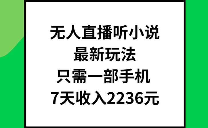 无人直播听小说最新玩法，只需一部手机，7天收入2236元【揭秘】-搞钱日记