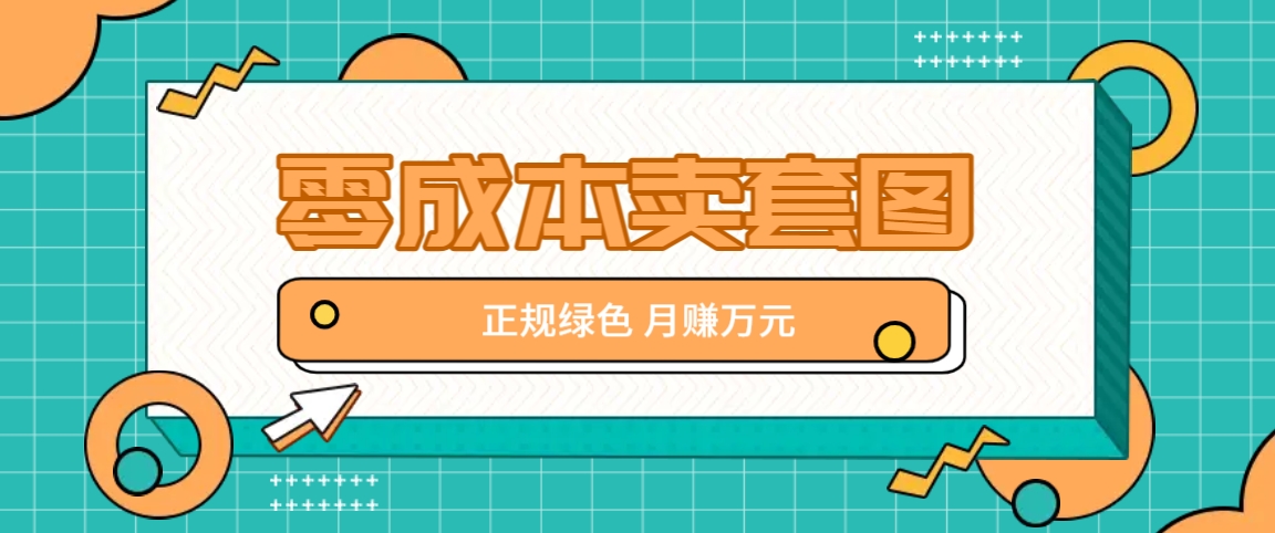 零成本卖套图，绿色正规项目，简单操作月收益10000+【揭秘】-搞钱日记