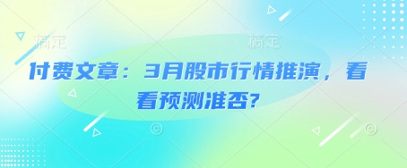 付费文章：3月股市行情推演，看看预测准否?-搞钱日记