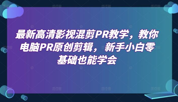最新高清影视混剪PR教学，教你电脑PR原创剪辑， 新手小白零基础也能学会-搞钱日记