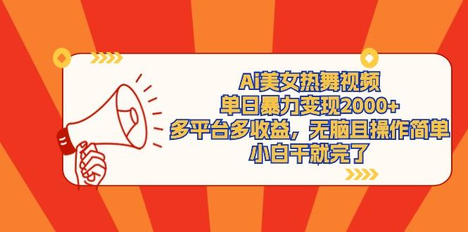 (9271期)Ai美女热舞视频，单日暴力变现2000+，多平台多收益，无脑且操作简单，小…-搞钱日记