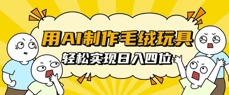 用AI制作毛绒玩具，轻松实现日入四位数【揭秘】-搞钱日记