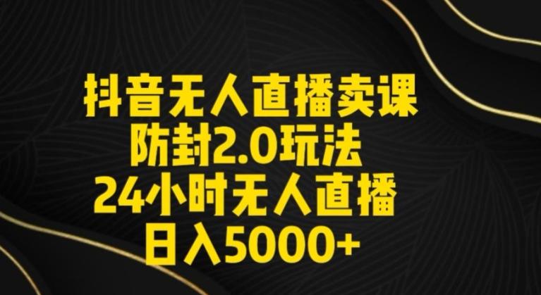抖音无人直播卖课防封2.0玩法24小时无人直播日入5000+【附直播素材+音频】【揭秘】-搞钱日记