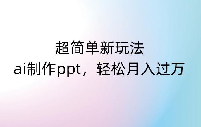 超简单新玩法，靠ai制作PPT，几分钟一个作品，小白也可以操作，月入过万【揭秘】-搞钱日记