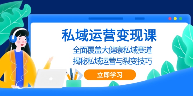 私域 运营变现课，全面覆盖大健康私域赛道，揭秘私域 运营与裂变技巧-搞钱日记