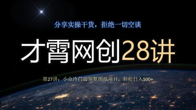 才霄网创28讲第27讲：小众冷门的别墅图纸项目，轻松日入500+-搞钱日记