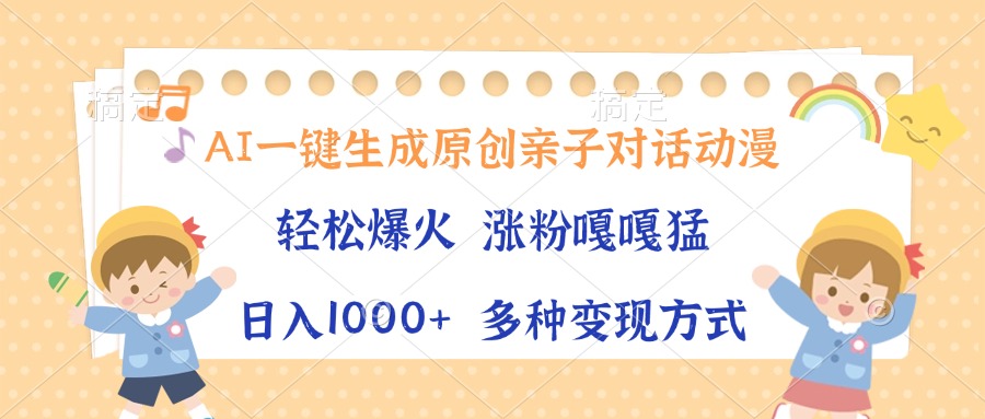 AI一键生成原创亲子对话动漫，单条视频播放破千万 ，日入1000+，多种变...-搞钱日记