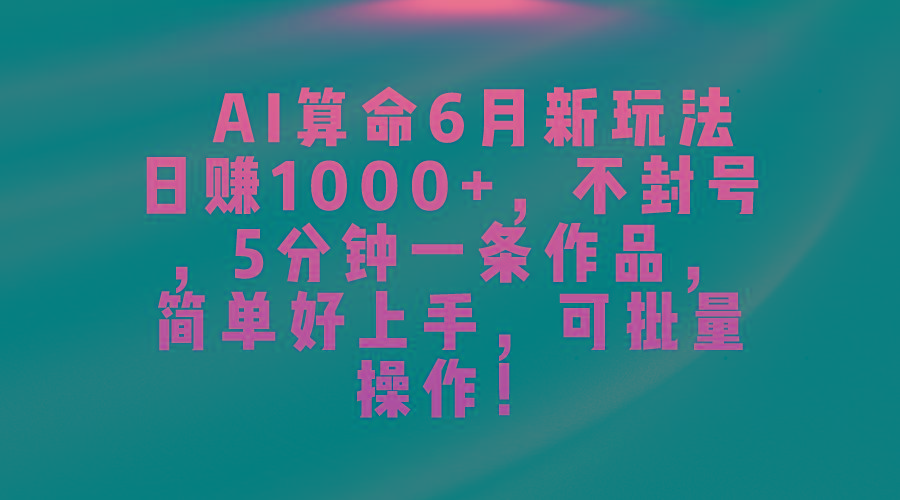 AI算命6月新玩法，日赚1000+，不封号，5分钟一条作品，简单好上手，可…-搞钱日记