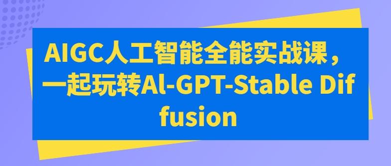 AIGC人工智能全能实战课，一起玩转Al-GPT-Stable Diffusion-搞钱日记