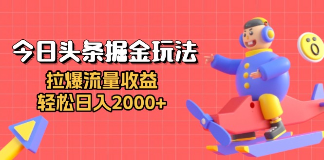 今日头条掘金玩法：拉爆流量收益，轻松日入2000+-搞钱日记