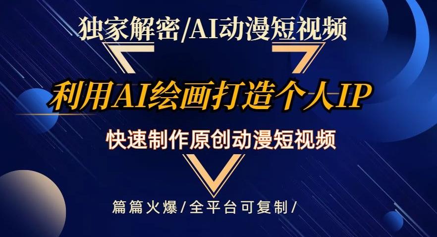 独家解密AI动漫短视频最新玩法，快速打造个人动漫IP，制作原创动漫短视频，篇篇火爆【揭秘】-搞钱日记