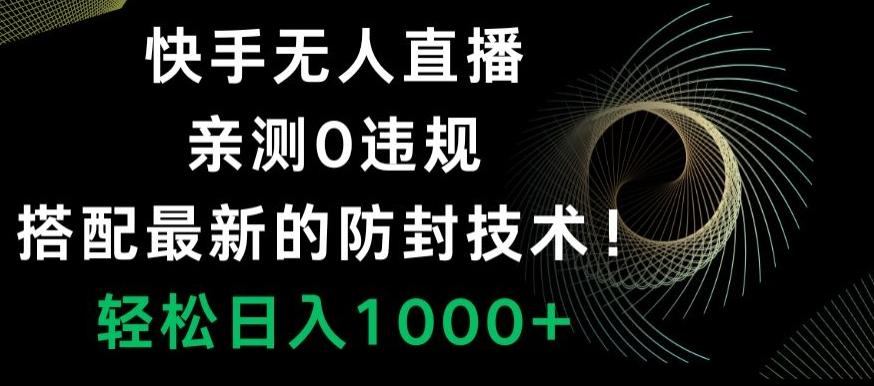 快手无人直播，亲测0违规，搭配最新的防封技术！轻松日入1000+-搞钱日记