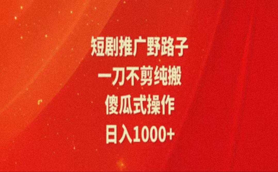 暑假风口项目，短剧推广全新玩法，一刀不剪纯搬运，轻松日入1000+-搞钱日记