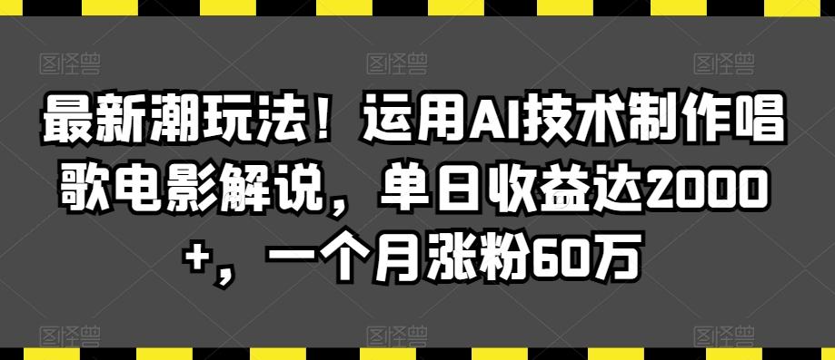 最新潮玩法！运用AI技术制作唱歌电影解说，单日收益达2000+，一个月涨粉60万【揭秘】-搞钱日记