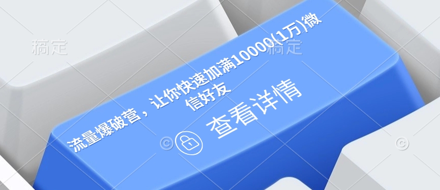 流量爆破营，让你快速加满10000(1万)微信好友-搞钱日记