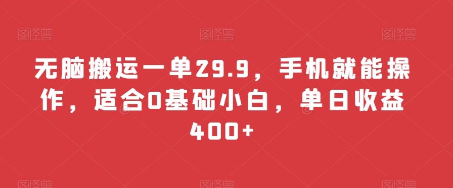 无脑搬运一单29.9，手机就能操作，适合0基础小白，单日收益400+-搞钱日记