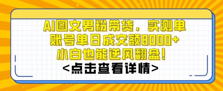 AI图文男粉带货，实测单账号单天成交额8000+，最关键是操作简单，小白看了也能上手【揭秘】-搞钱日记