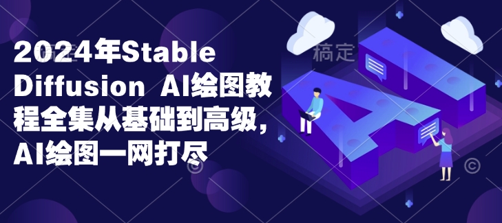 2024年Stable Diffusion Al绘图教程全集从基础到高级，AI绘图一网打尽-搞钱日记