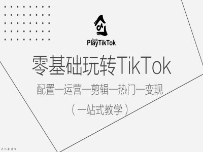 零基础玩转TikTok，配置一运营一剪辑一热门一变现，一站式教学-搞钱日记