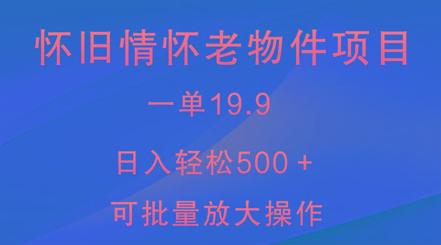 怀旧情怀老物件项目，一单19.9，日入轻松500＋，无操作难度，小白可轻松上手-搞钱日记