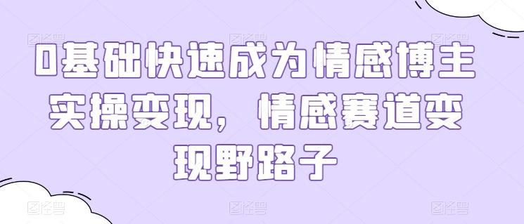 0基础快速成为情感博主实操变现，情感赛道变现野路子-搞钱日记
