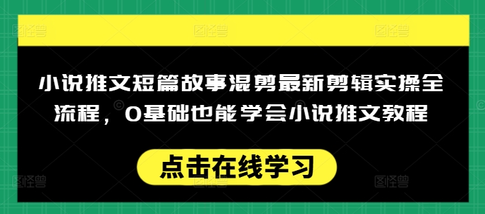 小说推文短篇故事混剪最新剪辑实操全流程，0基础也能学会小说推文教程，肯干多发日入多张-搞钱日记