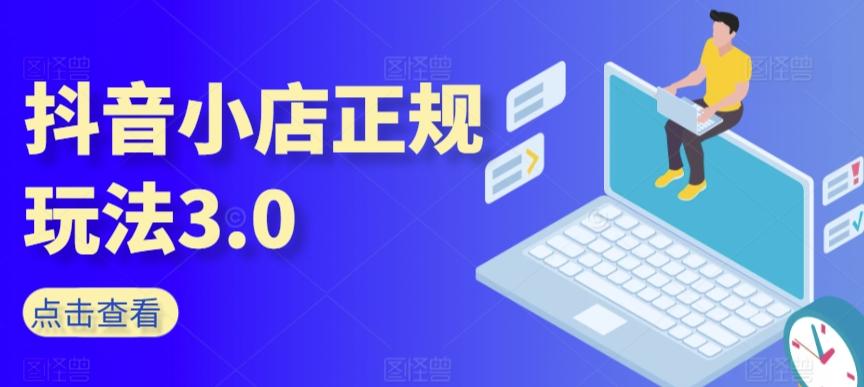 抖音小店正规玩法3.0，抖音入门基础知识、抖音运营技术、达人带货邀约、全域电商运营等-搞钱日记