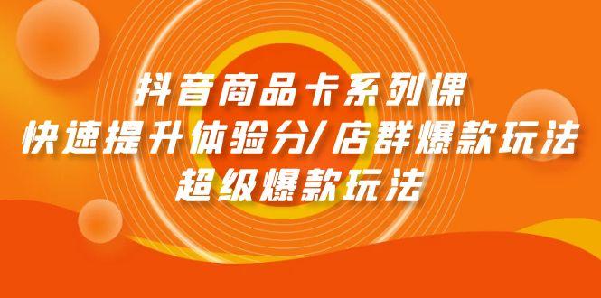 (9988期)抖音商品卡系列课：快速提升体验分/店群爆款玩法/超级爆款玩法-搞钱日记
