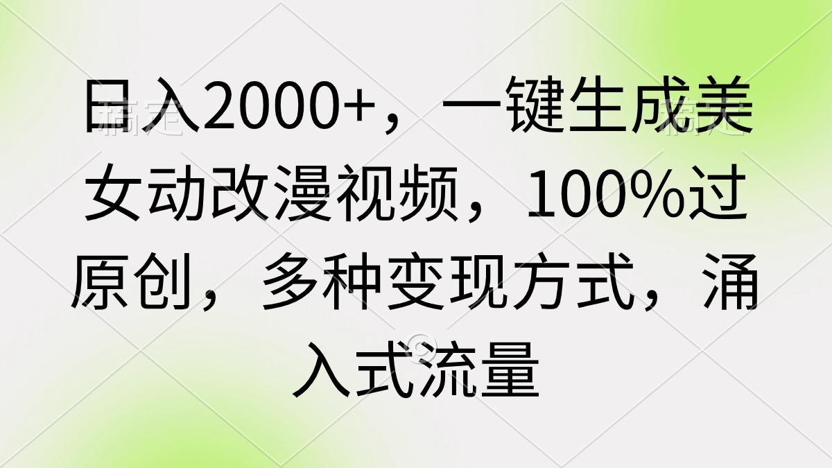 (9415期)日入2000+，一键生成美女动改漫视频，100%过原创，多种变现方式 涌入式流量-搞钱日记
