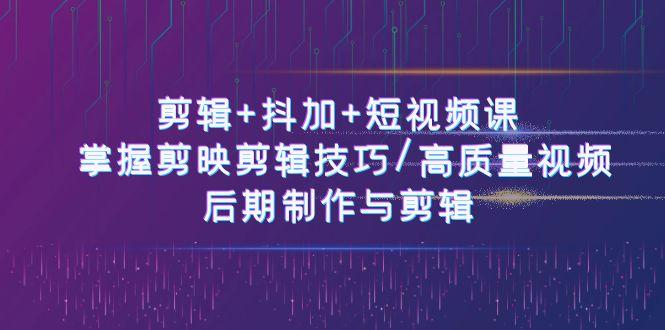 剪辑+抖加+短视频课： 掌握剪映剪辑技巧/高质量视频/后期制作与剪辑(50节)-搞钱日记