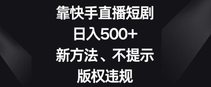靠快手直播短剧，日入500+，新方法、不提示版权违规-搞钱日记