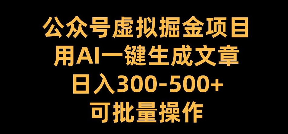 公众号虚拟掘金项目，用AI一键生成文章，日入300+可批量操作【揭秘】-搞钱日记