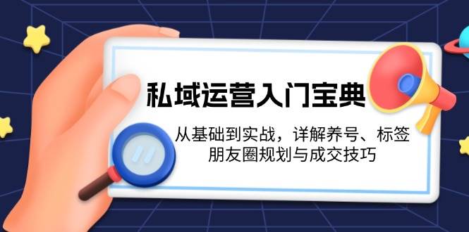 私域运营入门宝典:从基础到实战,详解养号、标签、朋友圈规划与成交技巧-搞钱日记