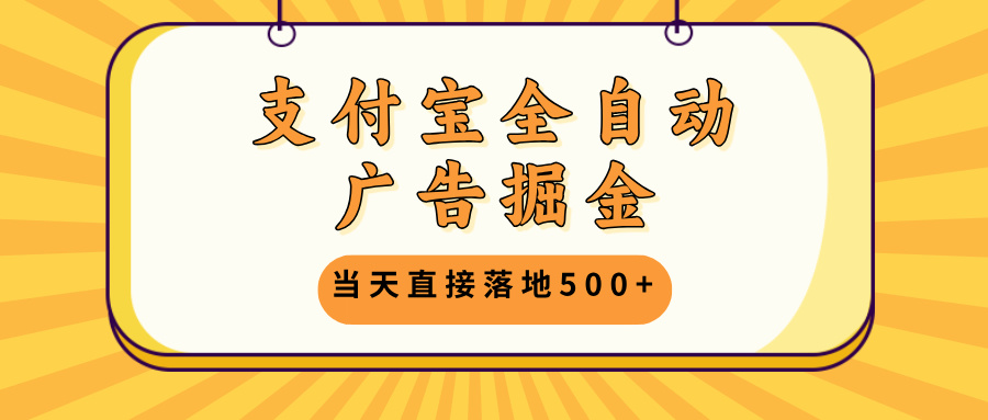 支付宝全自动广告掘金，当天直接落地500+，无需养鸡可矩阵放大操作-搞钱日记