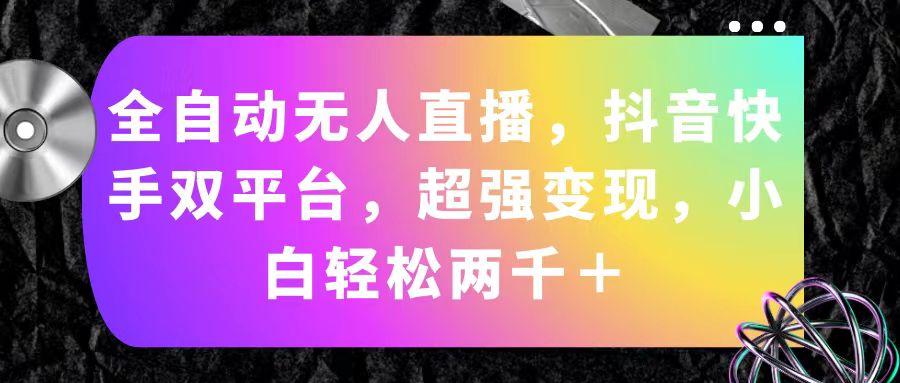 全自动无人直播，抖音快手双平台，超强变现，小白轻松两千＋-搞钱日记
