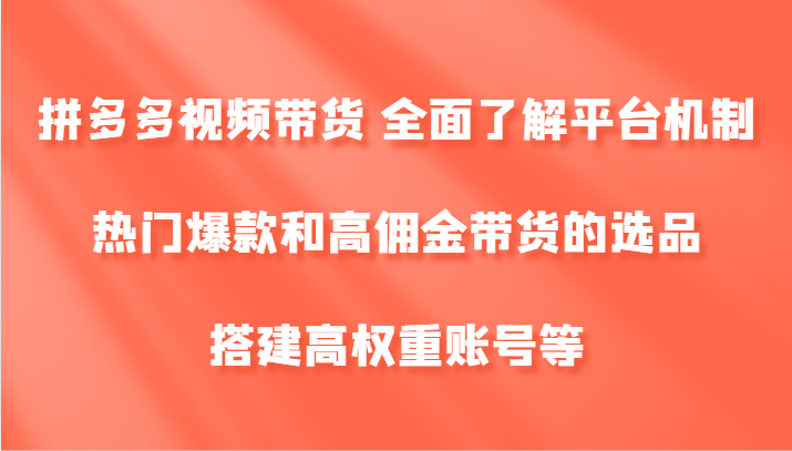 拼多多视频带货 全面了解平台机制、热门爆款和高佣金带货的选品，搭建高权重账号等-搞钱日记