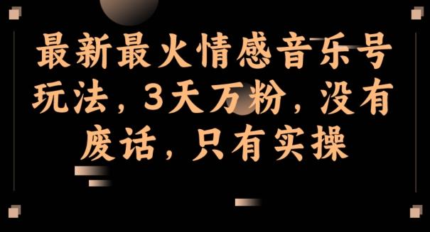 最新最火情感音乐号玩法，3天万粉，没有废话，只有实操-搞钱日记
