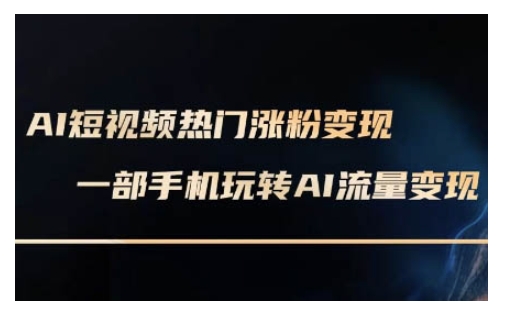 AI数字人制作短视频超级变现实操课，一部手机玩转短视频变现(更新2月)-搞钱日记