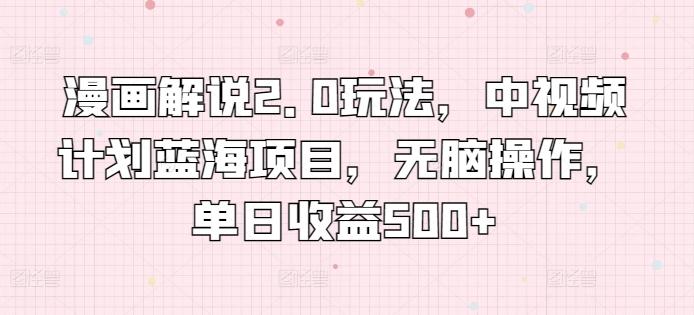 漫画解说2.0玩法，中视频计划蓝海项目，无脑操作，单日收益500+【揭秘】-搞钱日记