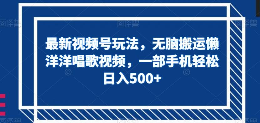 最新视频号玩法，无脑搬运懒洋洋唱歌视频，一部手机轻松日入500+【揭秘】-搞钱日记