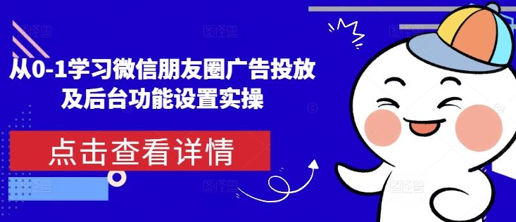 从0-1学习微信朋友圈广告投放及后台功能设置实操-搞钱日记