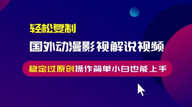 轻松复制国外动漫影视解说视频，无脑搬运稳定过原创，操作简单小白也能...-搞钱日记