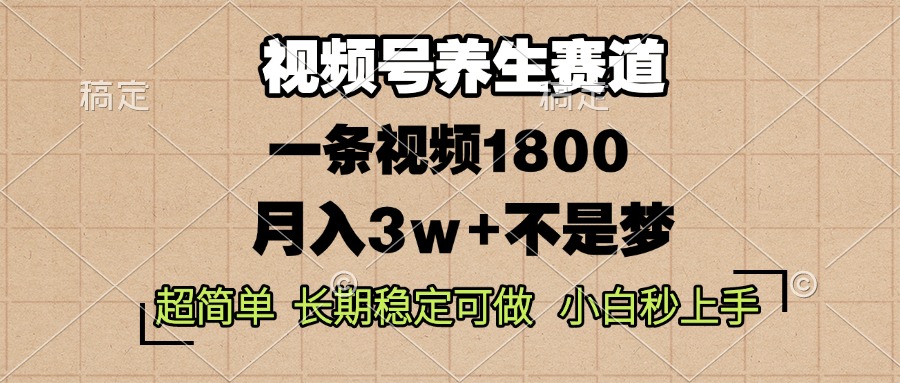 视频号养生赛道，一条视频1800，超简单，长期稳定可做，月入3w+不是梦-搞钱日记