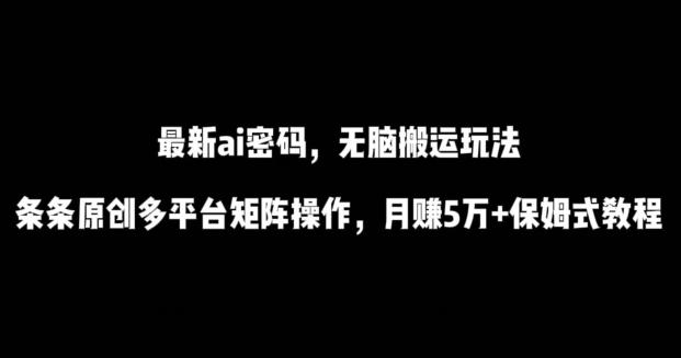 最新ai流量密码，傻瓜式搬运玩法，条条原创，多平台矩阵操作，月赚5万+保姆式教程【揭秘】-搞钱日记
