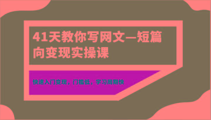 41天教你写网文—短篇向变现实操课，快速入门变现，门槛低，学习周期快-搞钱日记