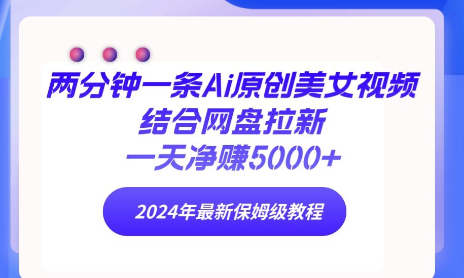 (9484期)两分钟一条Ai原创美女视频结合网盘拉新，一天净赚5000+ 24年最新保姆级教程-搞钱日记